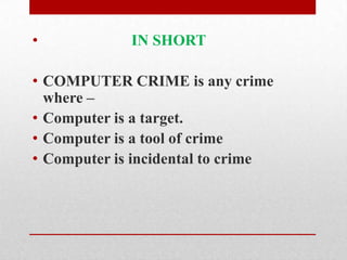 IN SHORTCOMPUTER CRIME is any crime where –Computer is a target.Computer is a tool of crimeComputer is incidental to crime