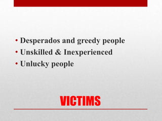                     VICTIMSDesperados and greedy peopleUnskilled & InexperiencedUnlucky people