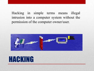 HACKINGHacking in simple terms means illegal intrusion into a computer system without the permission of the computer owner/user.