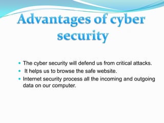 The cyber security will defend us from critical attacks.
 It helps us to browse the safe website.
 Internet security process all the incoming and outgoing
  data on our computer.
 