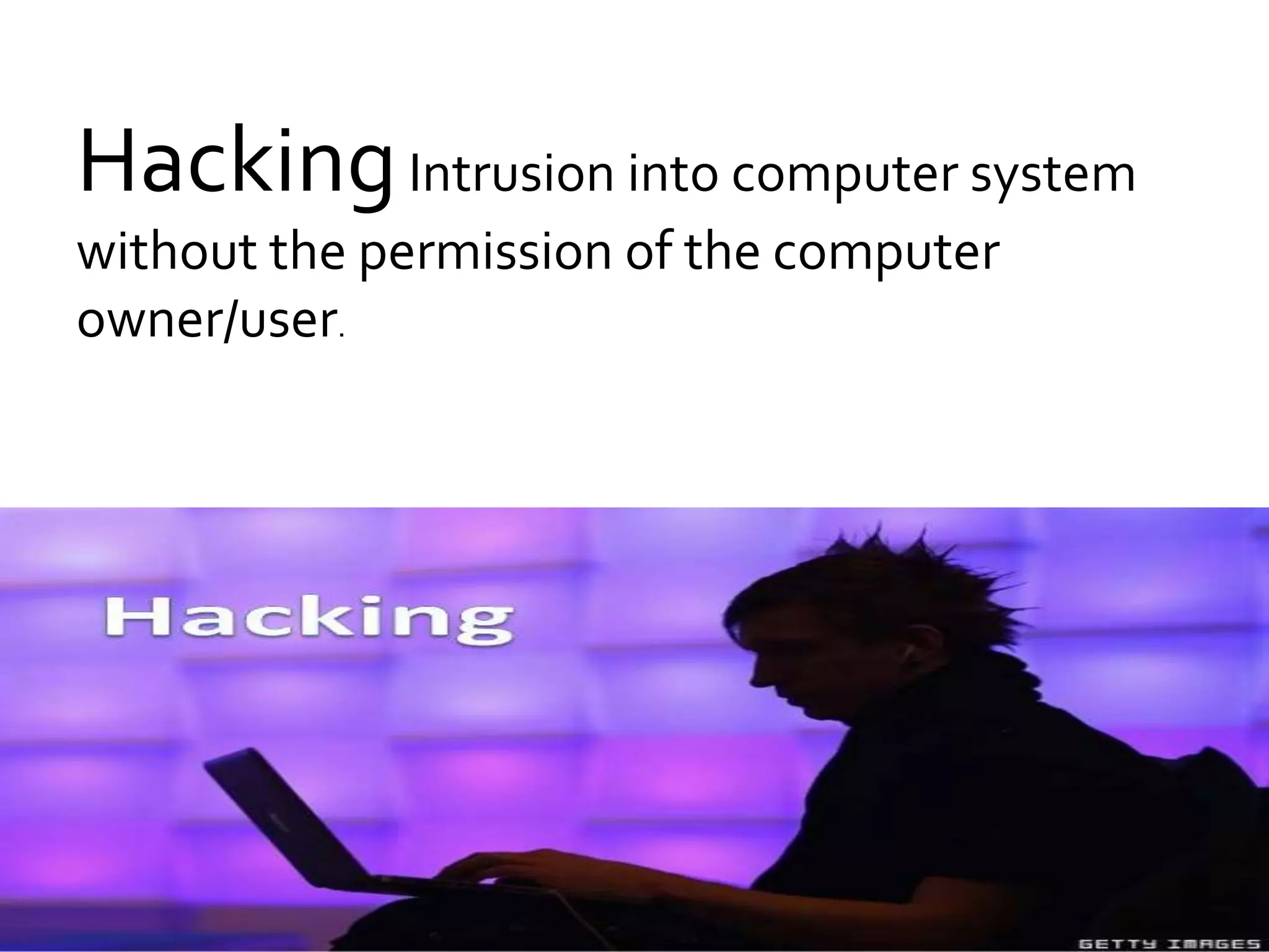 HackingIntrusion into computer system
without the permission of the computer
owner/user.
 