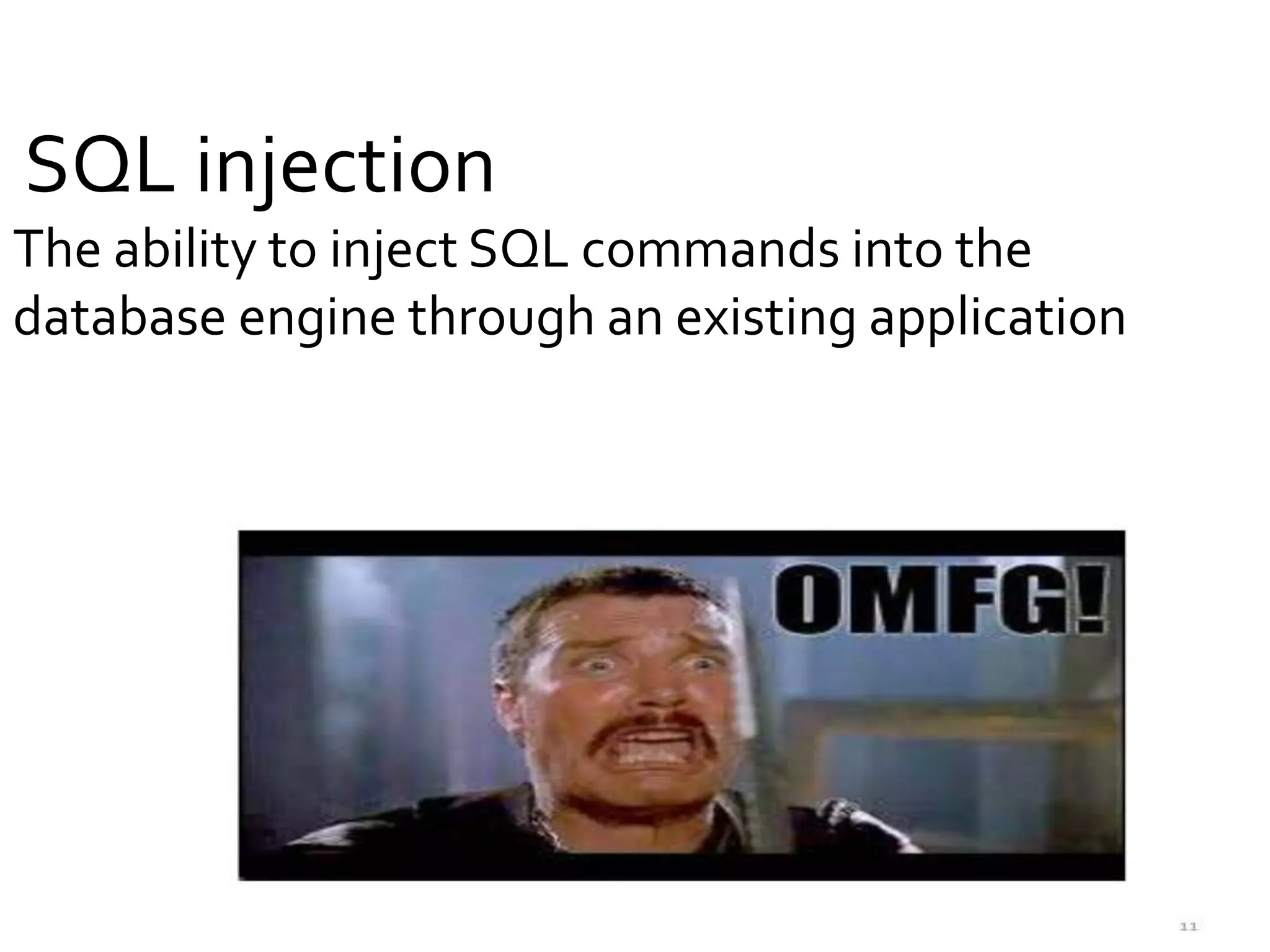 SQL injection
The ability to inject SQL commands into the
database engine through an existing application
 