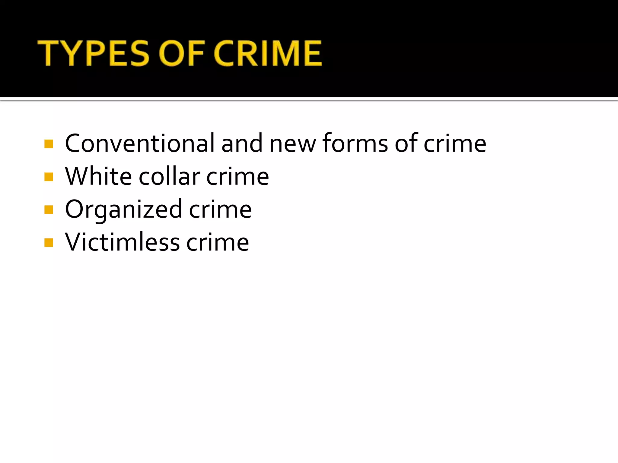  Conventional and new forms of crime
 White collar crime
 Organized crime
 Victimless crime
 