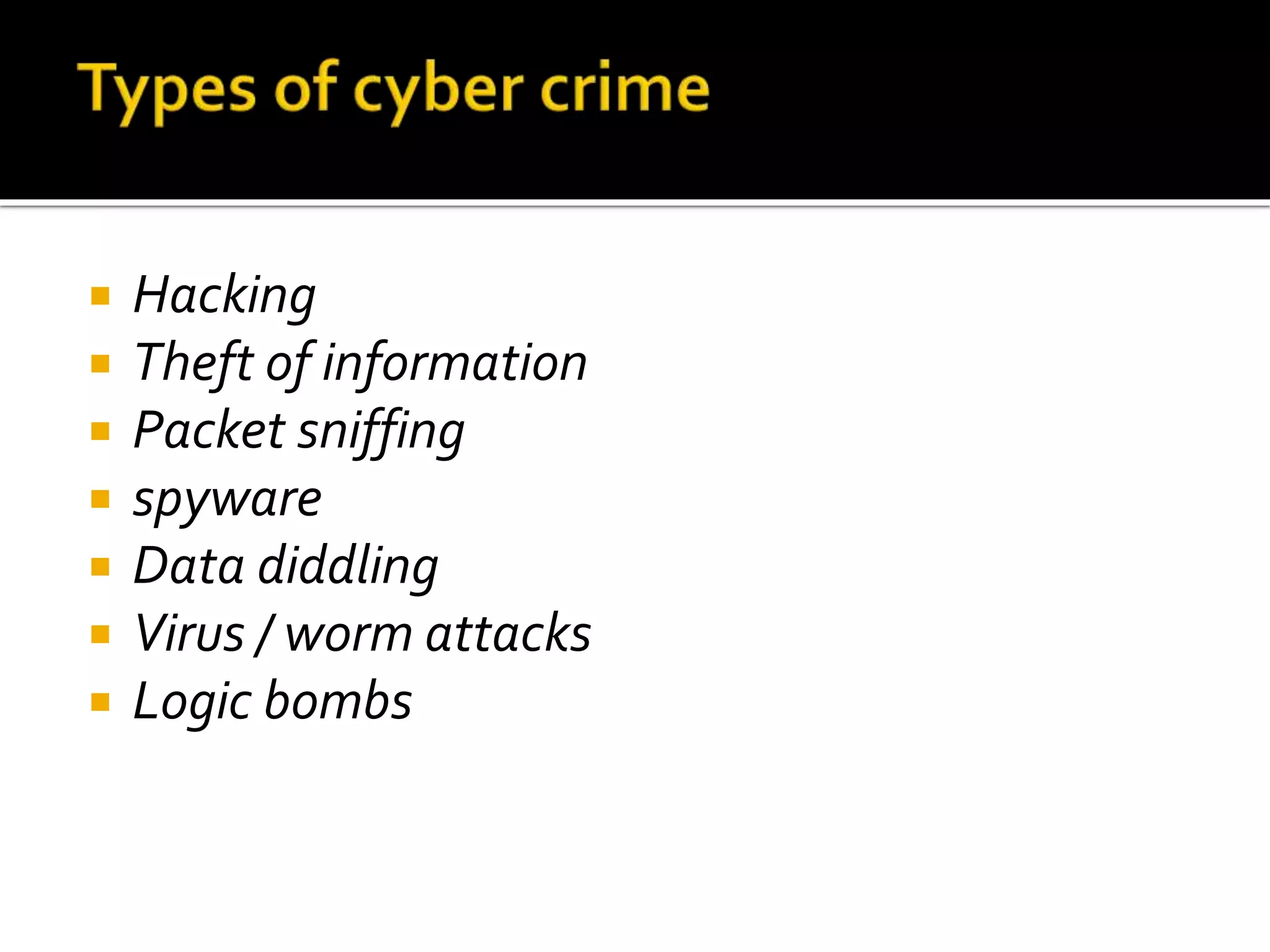  Hacking
 Theft of information
 Packet sniffing
 spyware
 Data diddling
 Virus / worm attacks
 Logic bombs
 