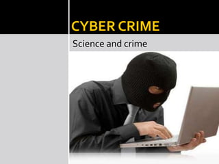 CYBER CRIME
Science and crime
 