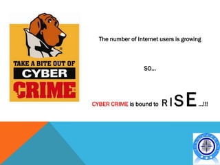 The number of Internet users is growing



                   SO…




CYBER CRIME is bound to   RI   SE       …!!!
 
