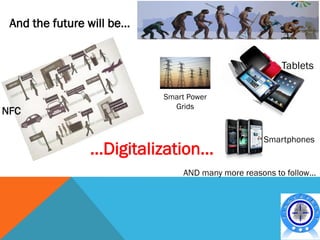 And the future will be…


                                                       Tablets

                           Smart Power
                             Grids
NFC

                                                   Smartphones
                …Digitalization…
                                AND many more reasons to follow…
 