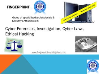 FINGERPRINT…

   Group of specialized professionals &
   Security Enthusiasts in


Cyber Forensics, Investigation, Cyber Laws,
Ethical Hacking



                   www.fingerprintinvestigation.com
 