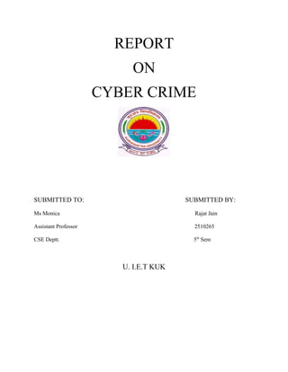 REPORT
                           ON
                      CYBER CRIME




SUBMITTED TO:                           SUBMITTED BY:

Ms Monica                                 Rajat Jain

Assistant Professor                       2510265

CSE Deptt.                                5th Sem



                         U. I.E.T KUK
 