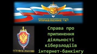 Справа про
    припинення
    діяльності
   кіберзлодіїв
інтернет-банкінгу
 