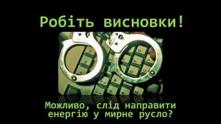 Робіть висновки!



Можливо, слід направити
енергію у мирне русло?
 