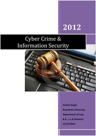 2012
   Cyber Crime &
Information Security




                 Sanket Gogoi
                 Guwahati University,
                 Department of Law,
                 B.A., L.L.B (Honors)
                 12/27/2012
 