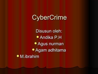 CyberCrimeCyberCrime
Disusun oleh:Disusun oleh:
Andika P.HAndika P.H
Agus nurmanAgus nurman
Agam adhitamaAgam adhitama
M.ibrahimM.ibrahim
 