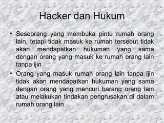Hacker dan Hukum
• Seseorang yang membuka pintu rumah orang
lain, tetapi tidak masuk ke rumah tersebut tidak
akan mendapat...