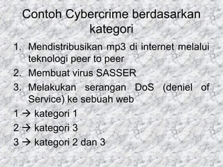 Contoh Cybercrime berdasarkan
kategori
1. Mendistribusikan mp3 di internet melalui
teknologi peer to peer
2. Membuat virus...
