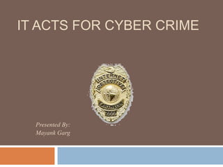 IT ACTS FOR CYBER CRIME
Presented By:
Mayank Garg
 