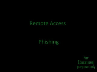 Remote Access
Phishing
For
Educational
purpose only

 
