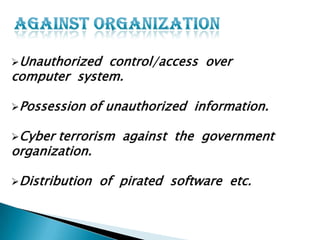 Unauthorized

control/access over
computer system.
Possession

of unauthorized information.

Cyber

terrorism against the government
organization.
Distribution

of pirated software etc.

 