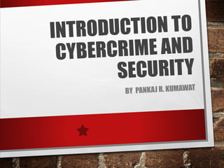 INTRODUCTION TO
CYBERCRIME AND
SECURITY
BY PANKAJ R. KUMAWAT
 