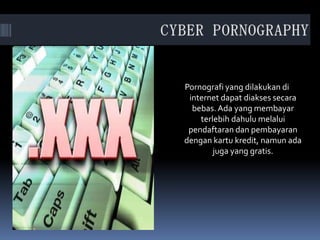 Pornografi yang dilakukan di
internet dapat diakses secara
bebas.Ada yang membayar
terlebih dahulu melalui
pendaftaran dan pembayaran
dengan kartu kredit, namun ada
juga yang gratis.
 