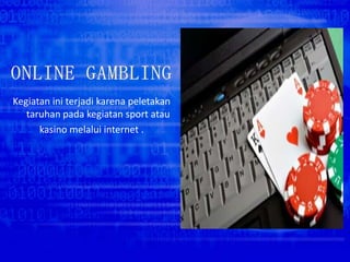 Kegiatan ini terjadi karena peletakan
taruhan pada kegiatan sport atau
kasino melalui internet .
 