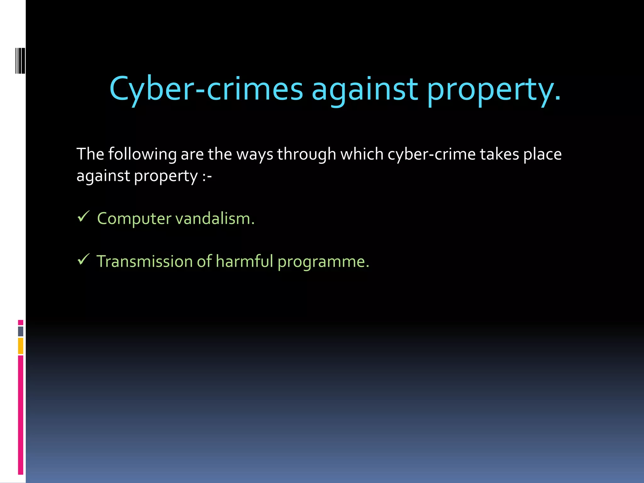 Cyber-crimes against property.
The following are the ways through which cyber-crime takes place
against property :-
 Computer vandalism.
 Transmission of harmful programme.
 