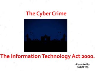 The Cyber Crime
The InformationTechnology Act 2000.
-Presented by
SYBAF (B).
 