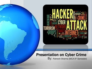 Presentation on Cyber Crime 
By: Ratnesh Sharma {MCA 5th Semester} 
 