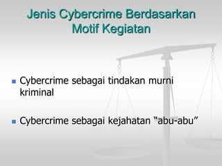 Jenis Cybercrime Berdasarkan Motif Kegiatan 
Cybercrime sebagaitindakanmurnikriminal 
Cybercrime sebagaikejahatan“abu-abu”  