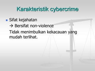 Karakteristik cybercrime 
Sifat kejahatan 
Bersifat non-violence 
Tidak menimbulkan kekacauan yang mudah terlihat.  