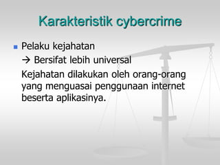 Karakteristik cybercrime 
Pelaku kejahatan 
Bersifat lebih universal 
Kejahatan dilakukan oleh orang-orang yang menguasai penggunaan internet beserta aplikasinya.  