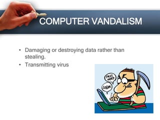 COMPUTER VANDALISM
• Damaging or destroying data rather than
stealing.
• Transmitting virus
 