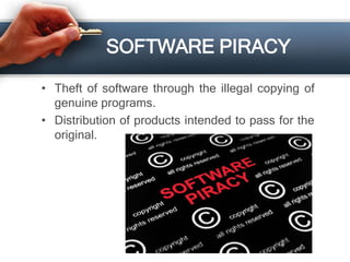 SOFTWARE PIRACY
• Theft of software through the illegal copying of
genuine programs.
• Distribution of products intended to pass for the
original.
 