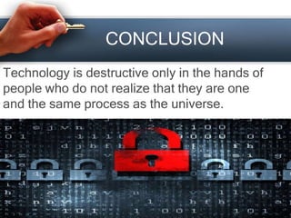 CONCLUSION
Technology is destructive only in the hands of
people who do not realize that they are one
and the same process as the universe.
 
