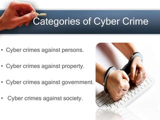 Categories of Cyber Crime
• Cyber crimes against persons.
• Cyber crimes against property.
• Cyber crimes against government.
• Cyber crimes against society.
 