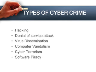 TYPES OF CYBER CRIME
• Hacking
• Denial of service attack
• Virus Dissemination
• Computer Vandalism
• Cyber Terrorism
• Software Piracy
 
