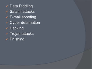  Data Diddling 
 Salami attacks 
 E-mail spoofing 
 Cyber defamation 
 Hacking 
 Trojan attacks 
 Phishing 
 