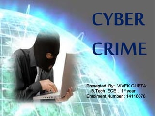 CYBER
CRIME
Presented By: VIVEK GUPTA
B.Tech ECE , 1st year
Enrolment Number : 14116076
 