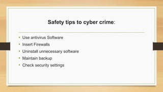 Safety tips to cyber crime:
• Use antivirus Software
• Insert Firewalls
• Uninstall unnecessary software
• Maintain backup
• Check security settings
 
