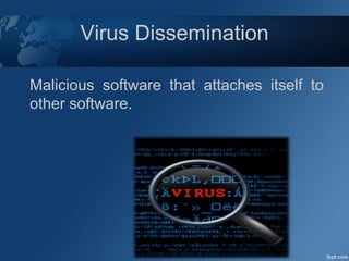 Virus Dissemination
Malicious software that attaches itself to
other software.
 
