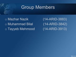 Group Members
o Mazhar Nazik (14-ARID-3883)
o Muhammad Bilal (14-ARID-3842)
o Tayyeb Mehmood (14-ARID-3913)
 
