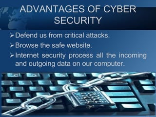 ADVANTAGES OF CYBER
SECURITY
Defend us from critical attacks.
Browse the safe website.
Internet security process all the incoming
and outgoing data on our computer.
 