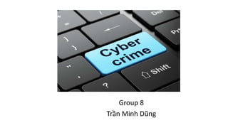 Cyber Crime
Group 8
Trần Minh Dũng
 