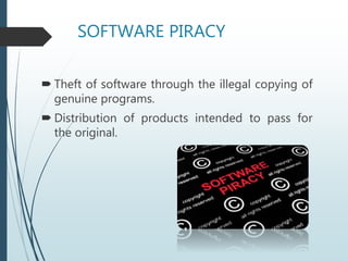 SOFTWARE PIRACY
 Theft of software through the illegal copying of
genuine programs.
 Distribution of products intended to pass for
the original.
 