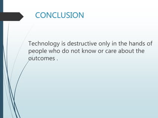 CONCLUSION
Technology is destructive only in the hands of
people who do not know or care about the
outcomes .
 