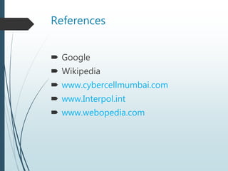 References
 Google
 Wikipedia
 www.cybercellmumbai.com
 www.Interpol.int
 www.webopedia.com
 