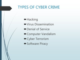 TYPES OF CYBER CRIME
Hacking
Virus Dissemination
Denial of Service
Computer Vandalism
Cyber Terrorism
Software Piracy
 