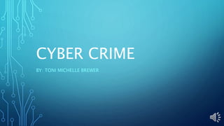 CYBER CRIME
BY: TONI MICHELLE BREWER
 