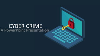 CYBER CRIME
A PowerPoint Presentation
 