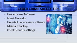 CYBER CRIME SAFETY TIPS
• Use antivirus Software
• Insert Firewalls
• Uninstall unnecessary software
• Maintain backup
• Check security settings
 